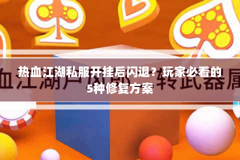 热血江湖私服开挂后闪退？玩家必看的5种修复方案