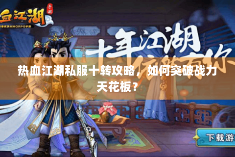 热血江湖私服十转攻略，如何突破战力天花板？