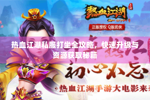 热血江湖私服打坐全攻略，快速升级与资源获取秘籍
