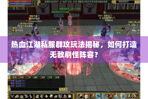 热血江湖私服群攻玩法揭秘，如何打造无敌刷怪阵容？