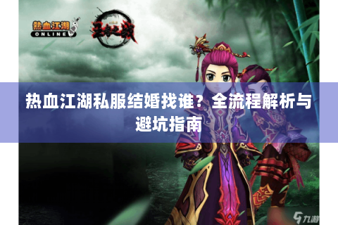 热血江湖私服结婚找谁？全流程解析与避坑指南