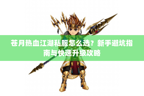 苍月热血江湖私服怎么选？新手避坑指南与快速升级攻略
