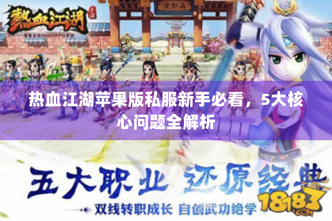 热血江湖苹果版私服新手必看，5大核心问题全解析