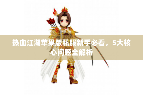 热血江湖苹果版私服新手必看，5大核心问题全解析