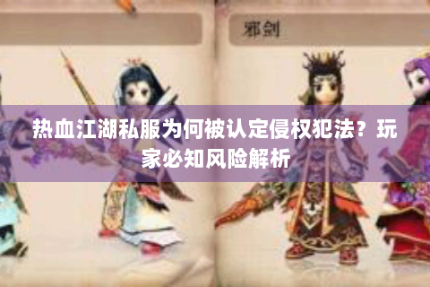 热血江湖私服为何被认定侵权犯法？玩家必知风险解析