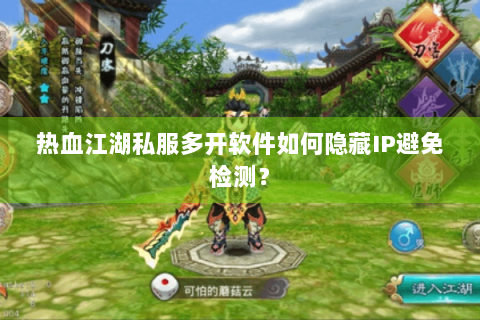热血江湖私服多开软件如何隐藏IP避免检测？
