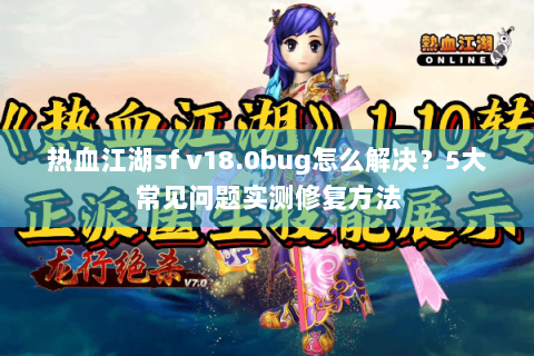 热血江湖sf v18.0bug怎么解决？5大常见问题实测修复方法