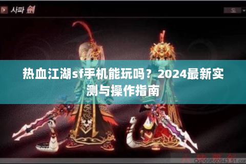 热血江湖sf手机能玩吗？2024最新实测与操作指南