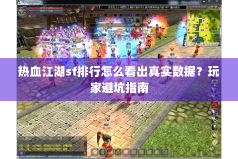 热血江湖sf排行怎么看出真实数据？玩家避坑指南