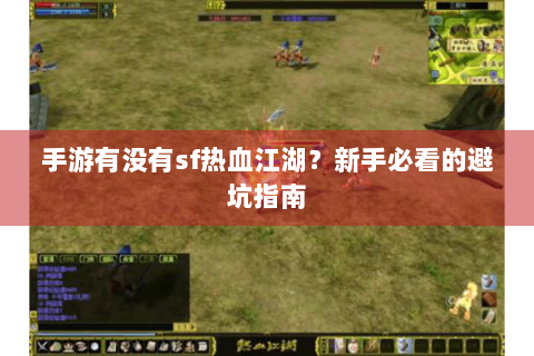 手游有没有sf热血江湖？新手必看的避坑指南