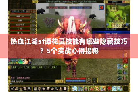 热血江湖sf谭花灵技能有哪些隐藏技巧？5个实战心得揭秘