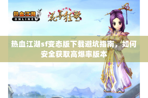热血江湖sf变态版下载避坑指南，如何安全获取高爆率版本