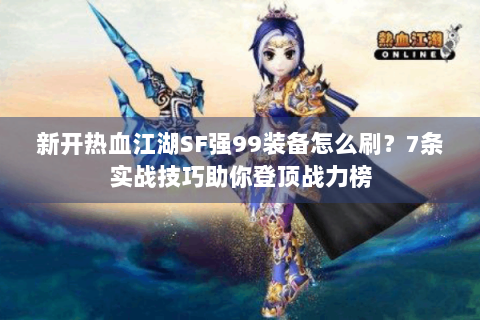 新开热血江湖SF强99装备怎么刷？7条实战技巧助你登顶战力榜