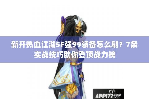 新开热血江湖SF强99装备怎么刷？7条实战技巧助你登顶战力榜