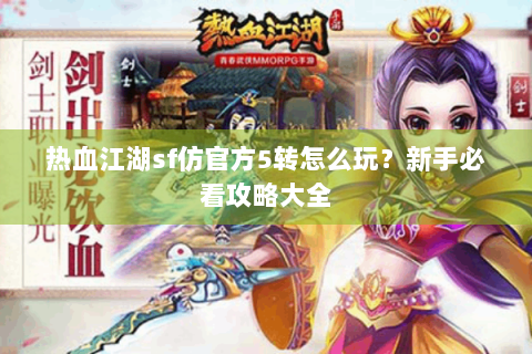 热血江湖sf仿官方5转怎么玩？新手必看攻略大全