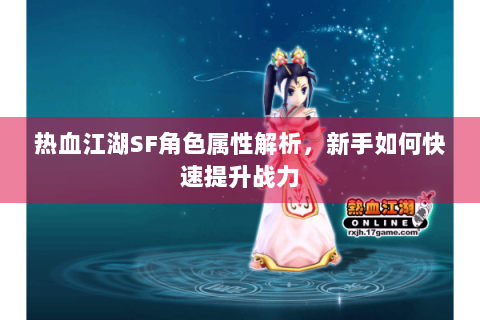 热血江湖SF角色属性解析，新手如何快速提升战力