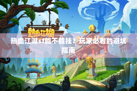热血江湖sf能不能挂？玩家必看的避坑指南