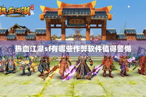 热血江湖sf有哪些作弊软件值得警惕