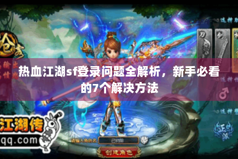 热血江湖sf登录问题全解析，新手必看的7个解决方法