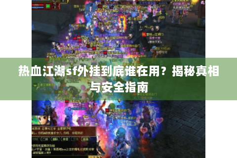 热血江湖sf外挂到底谁在用？揭秘真相与安全指南