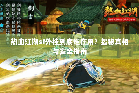 热血江湖sf外挂到底谁在用？揭秘真相与安全指南