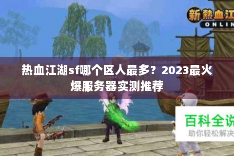 热血江湖sf哪个区人最多？2023最火爆服务器实测推荐