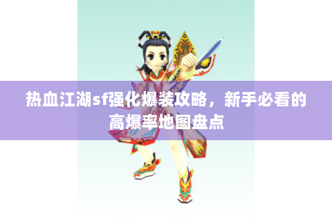 热血江湖sf强化爆装攻略，新手必看的高爆率地图盘点