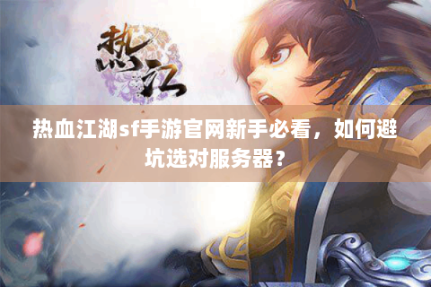 热血江湖sf手游官网新手必看，如何避坑选对服务器？