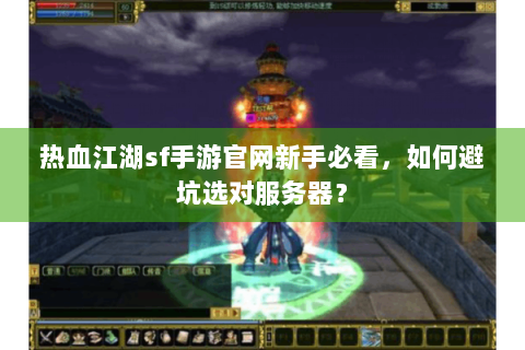 热血江湖sf手游官网新手必看，如何避坑选对服务器？