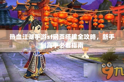 热血江湖手游sf网页搭建全攻略，新手到高手必看指南