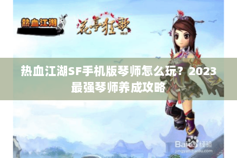 热血江湖SF手机版琴师怎么玩？2023最强琴师养成攻略