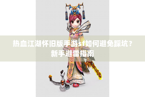 热血江湖怀旧版手游sf如何避免踩坑？新手避雷指南