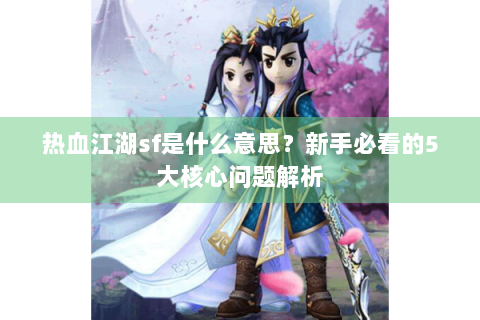 热血江湖sf是什么意思？新手必看的5大核心问题解析