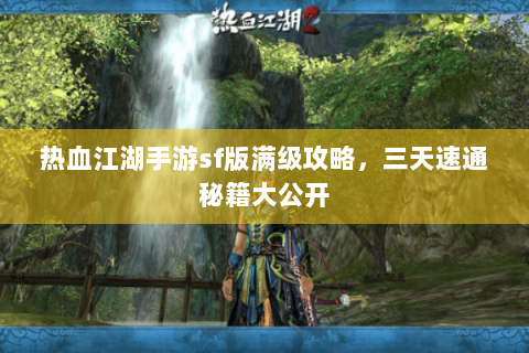 热血江湖手游sf版满级攻略，三天速通秘籍大公开