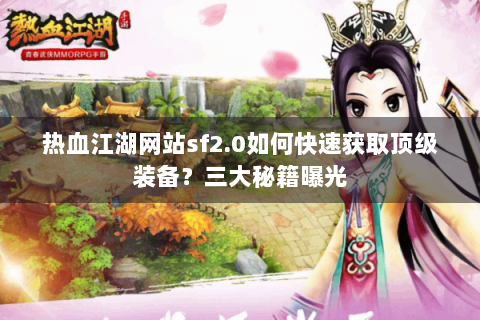 热血江湖网站sf2.0如何快速获取顶级装备？三大秘籍曝光
