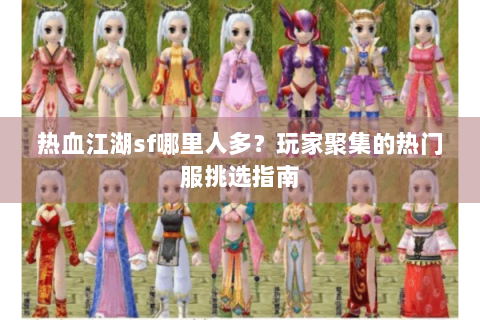 热血江湖sf哪里人多？玩家聚集的热门服挑选指南
