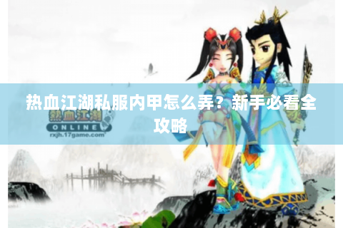 热血江湖私服内甲怎么弄？新手必看全攻略