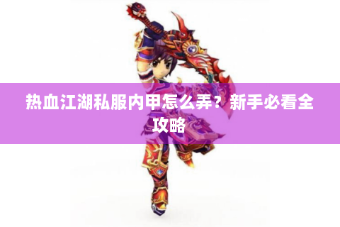 热血江湖私服内甲怎么弄？新手必看全攻略