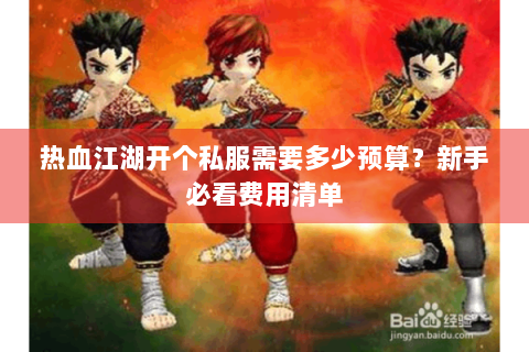 热血江湖开个私服需要多少预算？新手必看费用清单