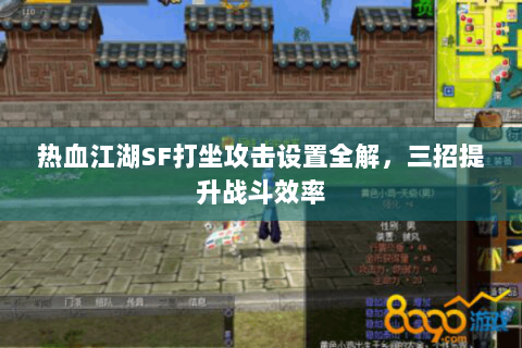 热血江湖SF打坐攻击设置全解,三招提升战斗效率 热血江湖SF打坐攻击设置全解,三招提升战斗效率