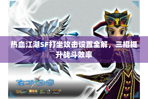 热血江湖SF打坐攻击设置全解，三招提升战斗效率