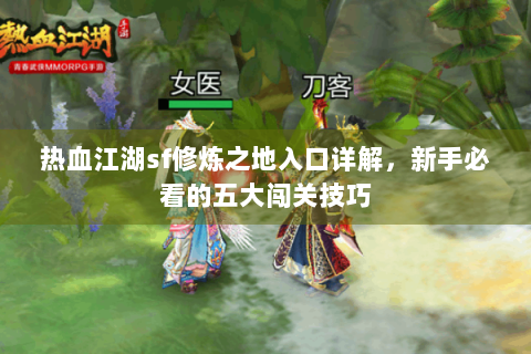 热血江湖sf修炼之地入口详解，新手必看的五大闯关技巧