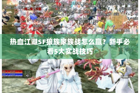 热血江湖SF狼族家族战怎么赢？新手必看5大实战技巧