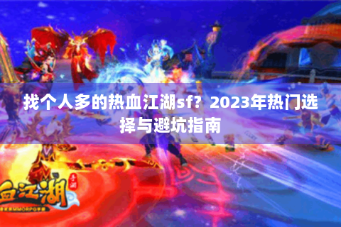 找个人多的热血江湖sf？2023年热门选择与避坑指南