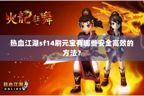热血江湖sf14刷元宝有哪些安全高效的方法？