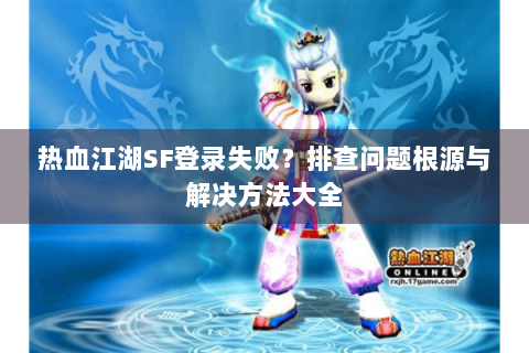 热血江湖SF登录失败？排查问题根源与解决方法大全