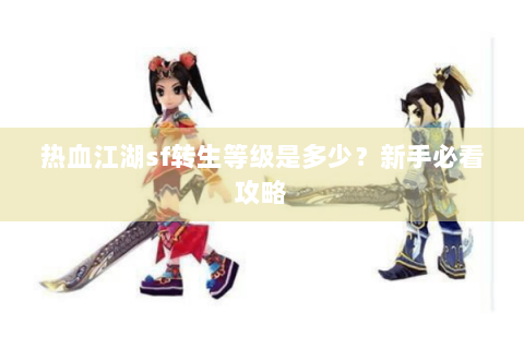 热血江湖sf转生等级是多少？新手必看攻略