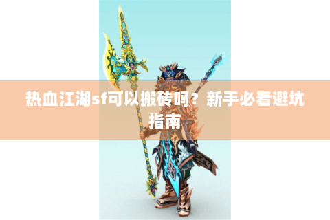 热血江湖sf可以搬砖吗？新手必看避坑指南