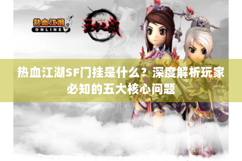 热血江湖SF门挂是什么？深度解析玩家必知的五大核心问题