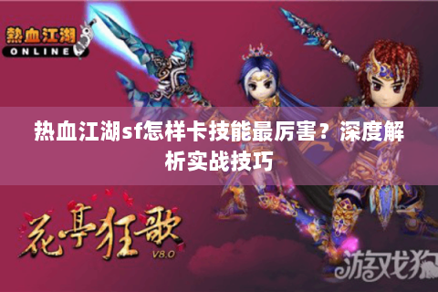 热血江湖sf怎样卡技能最厉害？深度解析实战技巧